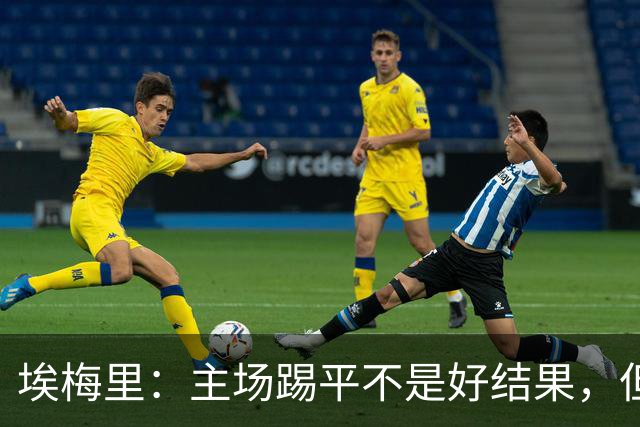埃梅里：主场踢平不是好结果，但我们在很多方面都有所进步